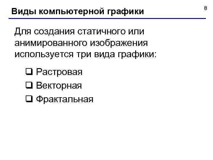  8 Виды компьютерной графики Для создания статичного или анимированного изображения используется три вида