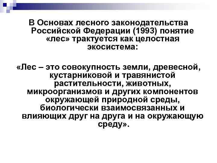 В Основах лесного законодательства Российской Федерации (1993) понятие «лес» трактуется как целостная экосистема: «Лес