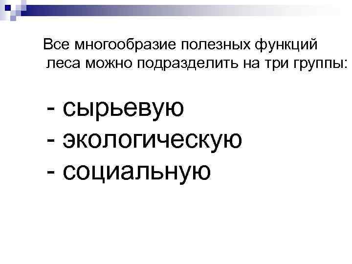 Все многообразие полезных функций леса можно подразделить на три группы: - сырьевую - экологическую