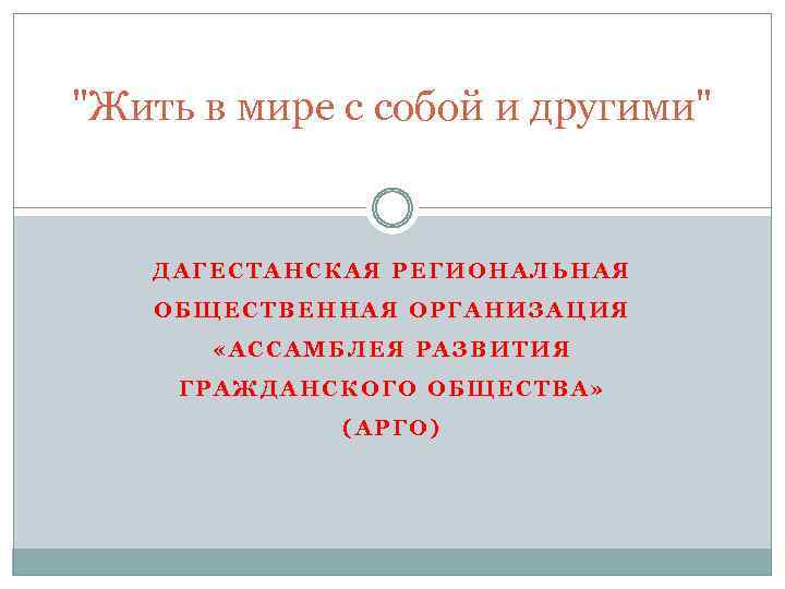 "Жить в мире с собой и другими" ДАГЕСТАНСКАЯ РЕГИОНАЛЬНАЯ ОБЩЕСТВЕННАЯ ОРГАНИЗАЦИЯ «АССАМБЛЕЯ РАЗВИТИЯ ГРАЖДАНСКОГО