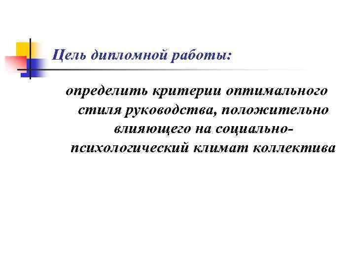 Цель дипломной работы: определить критерии оптимального стиля руководства, положительно влияющего на социально- психологический климат