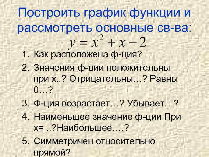 Построить график функции и рассмотреть основные св-ва: 1. Как расположена ф-ция? 2. Значения ф-ции
