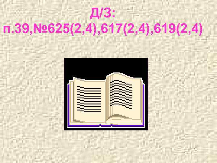 Д/З: п. 39, № 625(2, 4), 617(2, 4), 619(2, 4) 