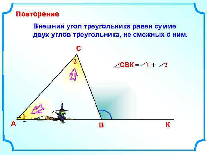 Повторение Внешний угол треугольника равен сумме двух углов треугольника, не смежных с ним. С
