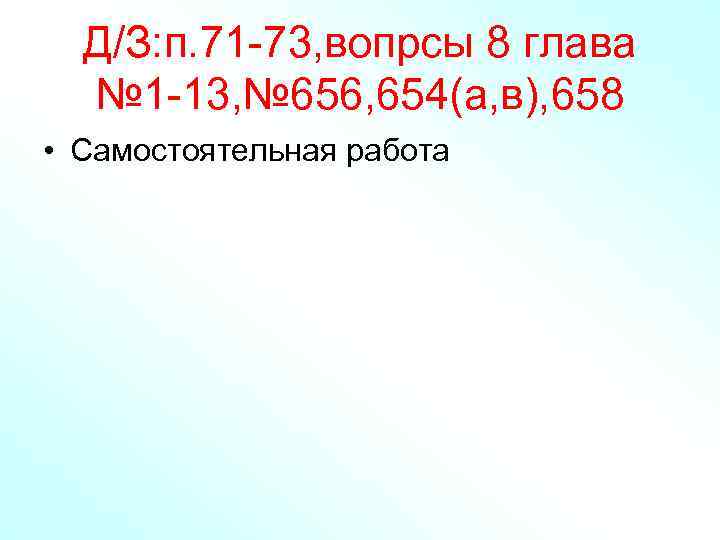 Д/З: п. 71 -73, вопрсы 8 глава № 1 -13, № 656, 654(а, в),