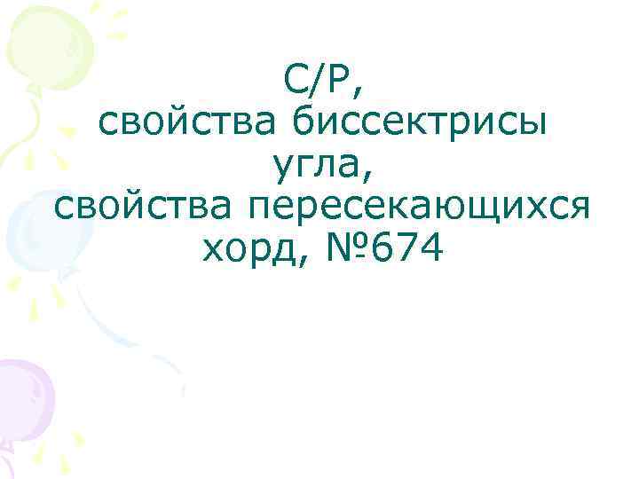 С/Р, свойства биссектрисы угла, свойства пересекающихся хорд, № 674 
