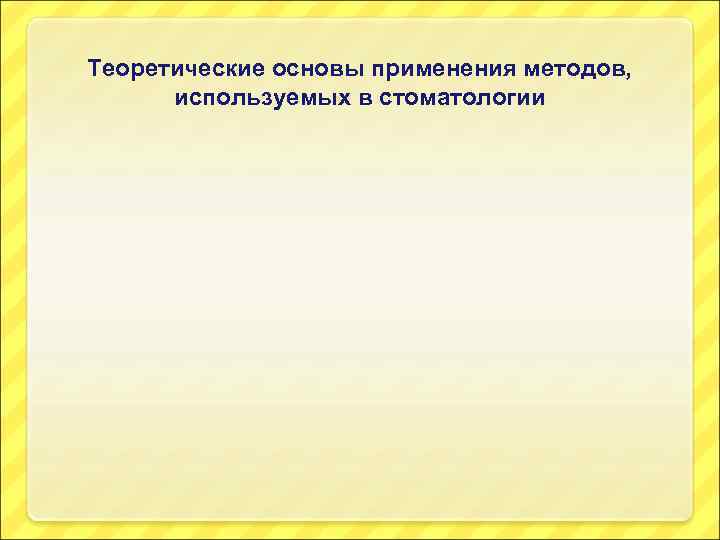 Теоретические основы применения методов, используемых в стоматологии 