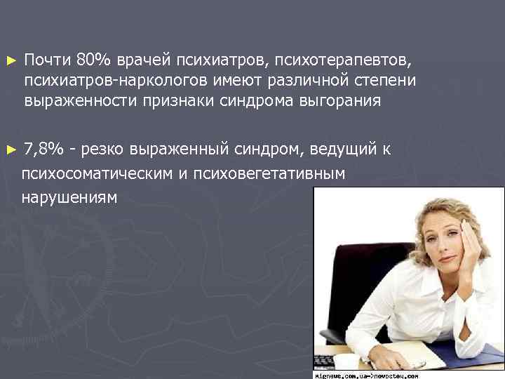 ► Почти 80% врачей психиатров, психотерапевтов, психиатров-наркологов имеют различной степени выраженности признаки синдрома выгорания