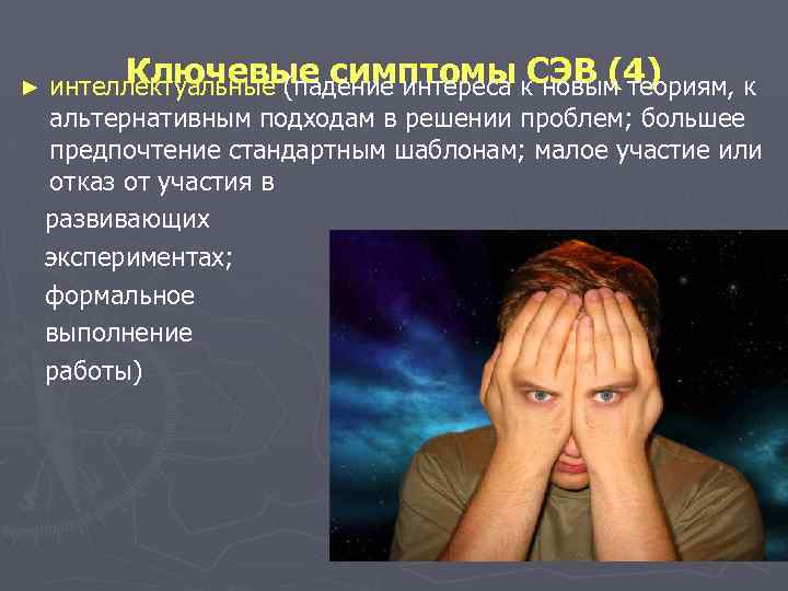 ► Ключевые симптомы СЭВ (4) интеллектуальные (падение интереса к новым теориям, к альтернативным подходам