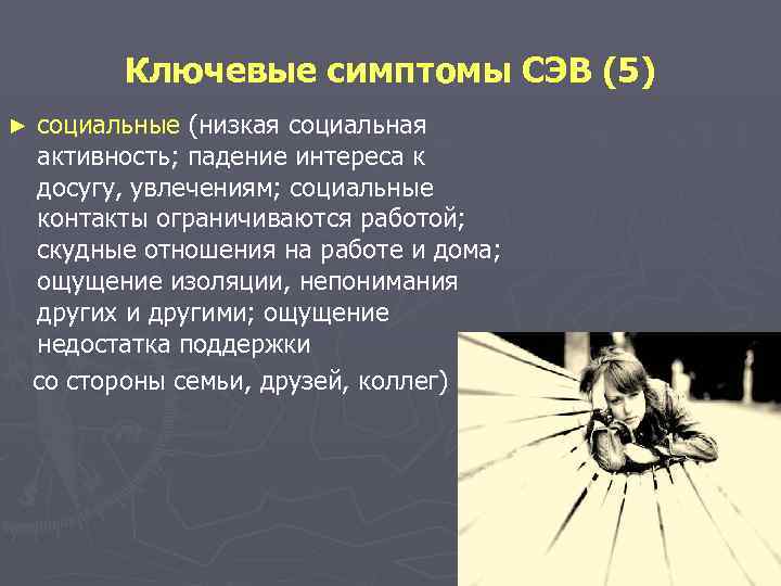 Ключевые симптомы СЭВ (5) ► социальные (низкая социальная активность; падение интереса к досугу, увлечениям;
