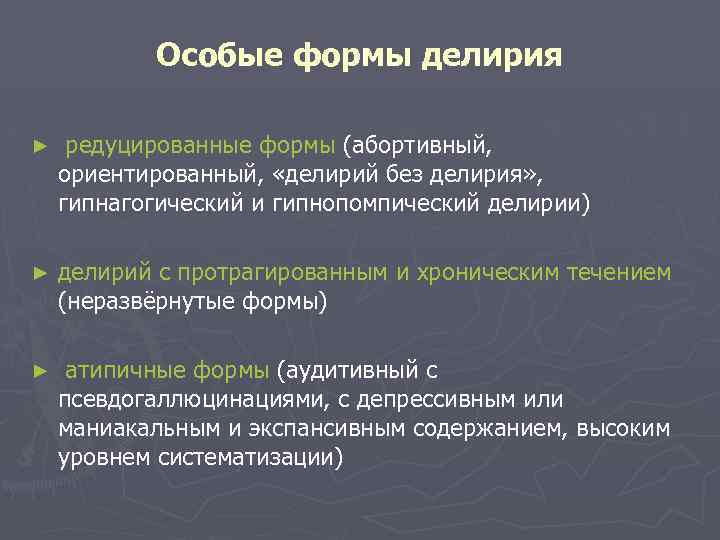 Особые формы делирия ► редуцированные формы (абортивный, ориентированный, «делирий без делирия» , гипнагогический и