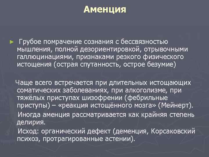 Аменция ► Грубое помрачение сознания с бессвязностью мышления, полной дезориентировкой, отрывочными галлюцинациями, признаками резкого