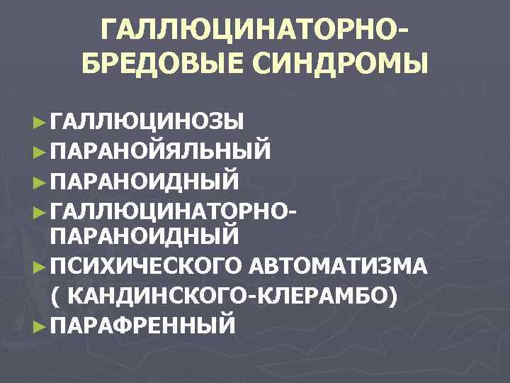 ГАЛЛЮЦИНАТОРНОБРЕДОВЫЕ СИНДРОМЫ ► ГАЛЛЮЦИНОЗЫ ► ПАРАНОЙЯЛЬНЫЙ ► ПАРАНОИДНЫЙ ► ГАЛЛЮЦИНАТОРНО- ПАРАНОИДНЫЙ ► ПСИХИЧЕСКОГО АВТОМАТИЗМА