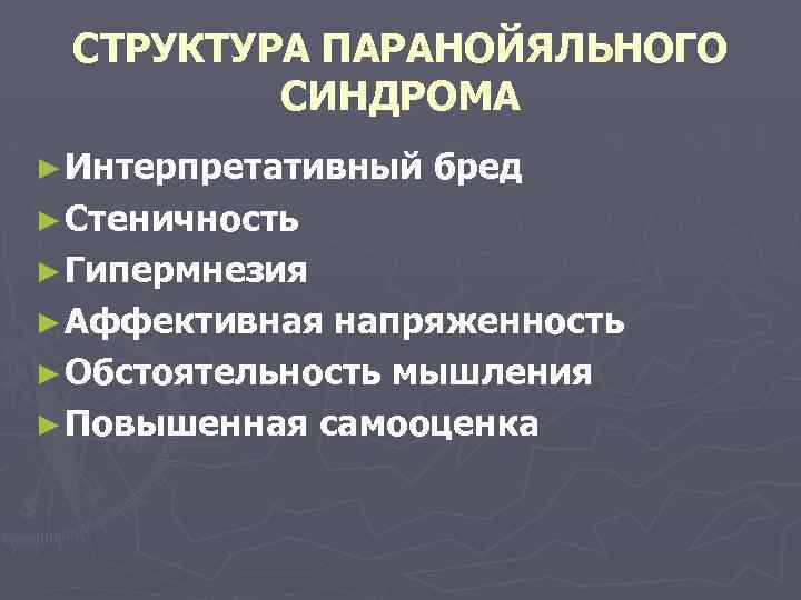 СТРУКТУРА ПАРАНОЙЯЛЬНОГО СИНДРОМА ► Интерпретативный бред ► Стеничность ► Гипермнезия ► Аффективная напряженность ►