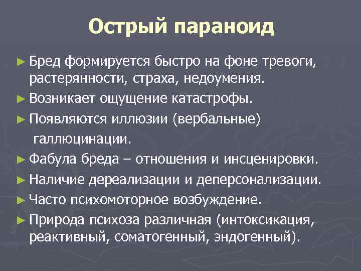 Острый параноид ► Бред формируется быстро на фоне тревоги, растерянности, страха, недоумения. ► Возникает