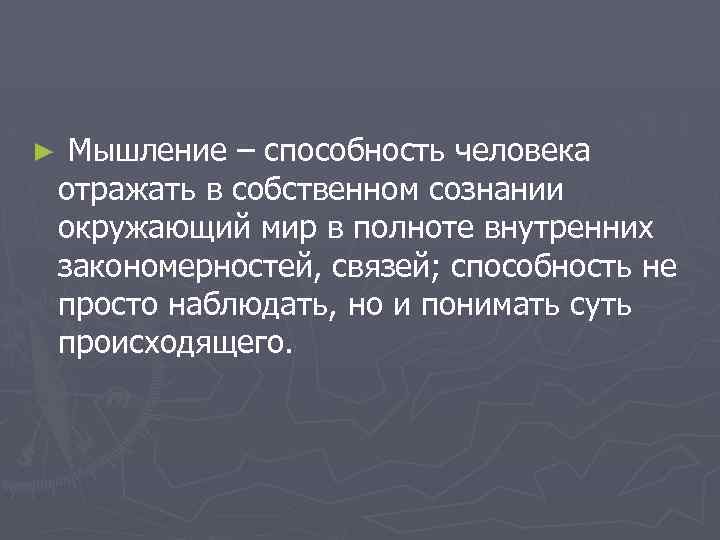 ► Мышление – способность человека отражать в собственном сознании окружающий мир в полноте внутренних