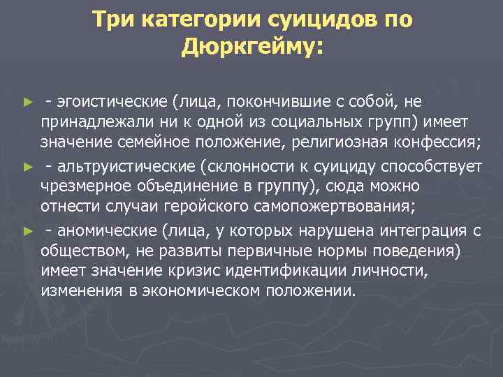  Три категории суицидов по Дюркгейму: ► - эгоистические (лица, покончившие с собой, не