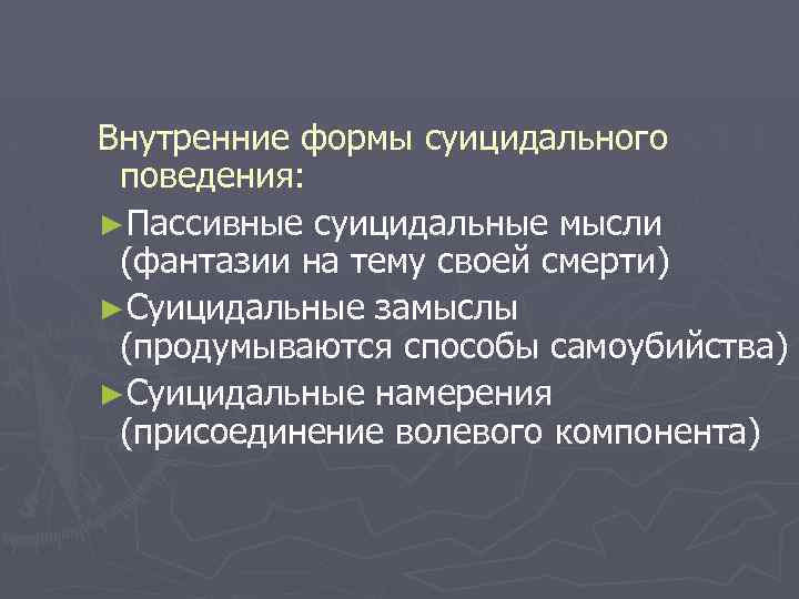 Внутренние формы суицидального поведения: ►Пассивные суицидальные мысли (фантазии на тему своей смерти) ►Суицидальные замыслы