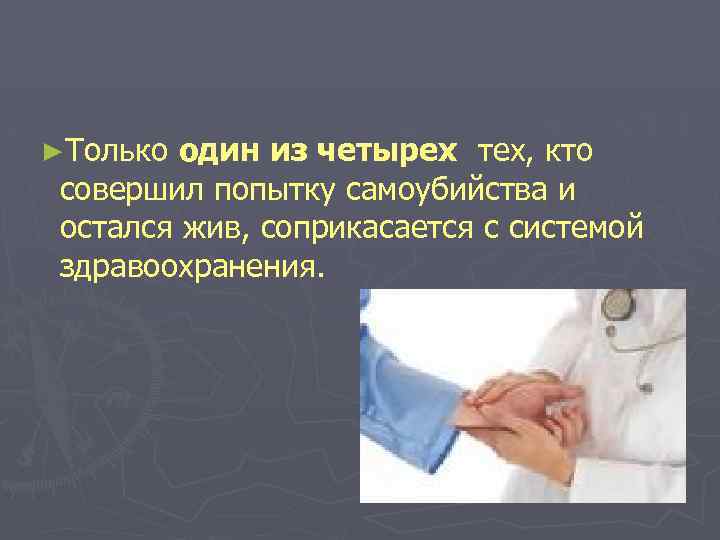 ►Только один из четырех тех, кто совершил попытку самоубийства и остался жив, соприкасается с