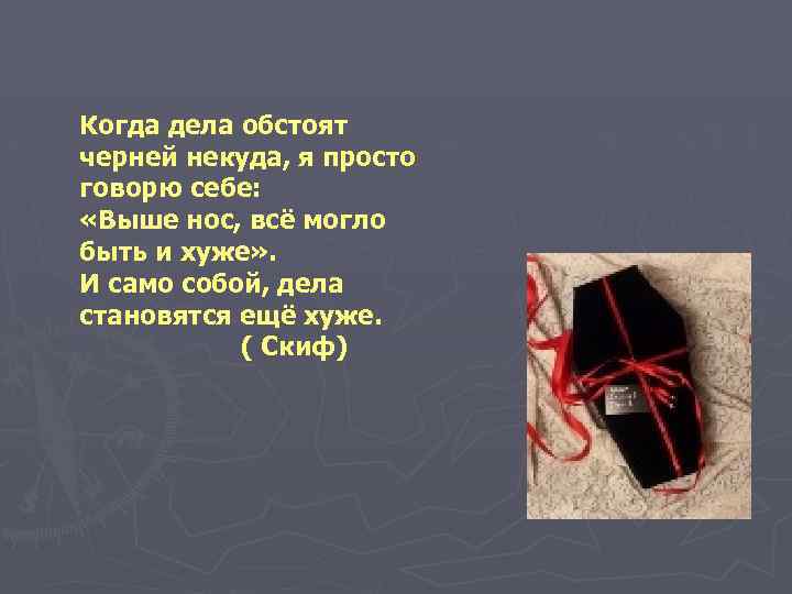 Когда дела обстоят черней некуда, я просто говорю себе: «Выше нос, всё могло быть