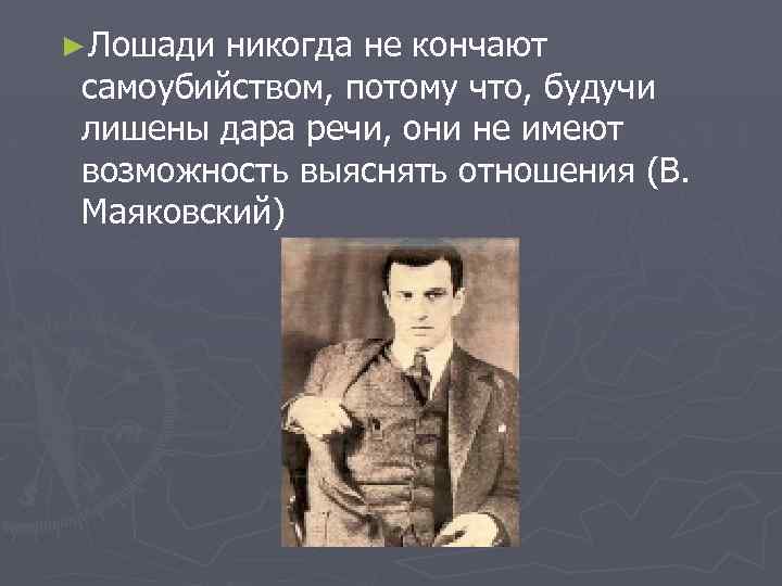 ►Лошади никогда не кончают самоубийством, потому что, будучи лишены дара речи, они не имеют