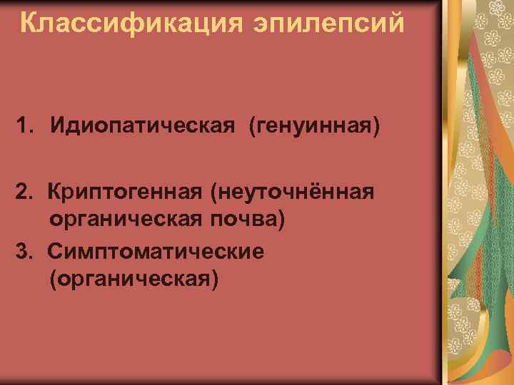 Классификация эпилепсий 1. Идиопатическая (генуинная) 2. Криптогенная (неуточнённая органическая почва) 3. Симптоматические (органическая) 