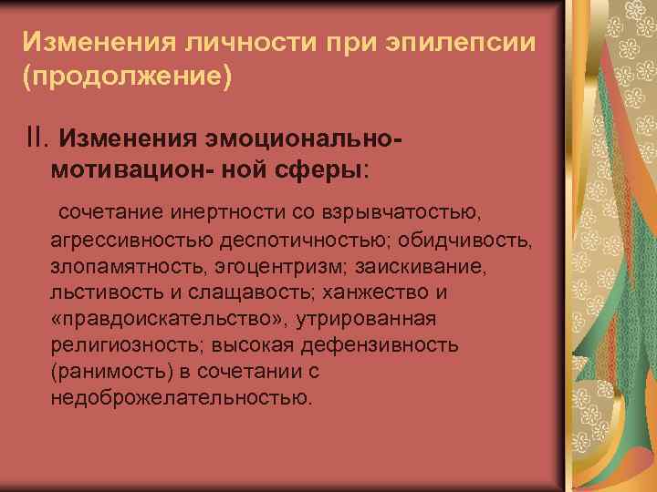 Изменения личности при эпилепсии (продолжение) II. Изменения эмоциональномотивацион- ной сферы: сочетание инертности со взрывчатостью,