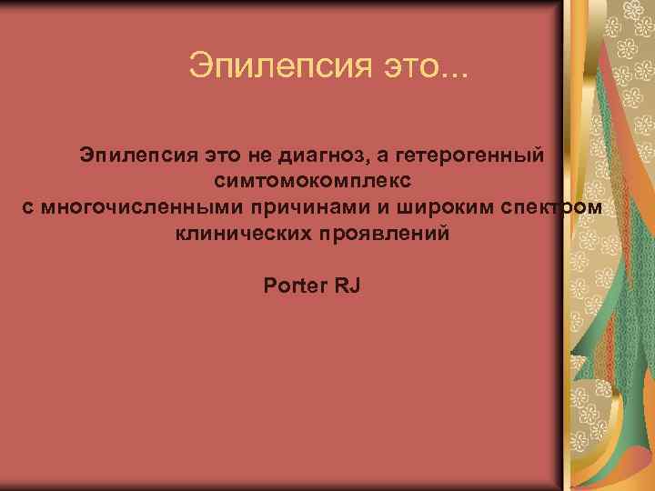 Эпилепсия это. . . Эпилепсия это не диагноз, а гетерогенный симтомокомплекс с многочисленными причинами
