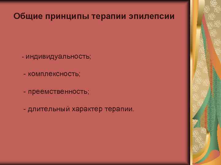 Общие принципы терапии эпилепсии - индивидуальность; - комплексность; - преемственность; - длительный характер терапии.