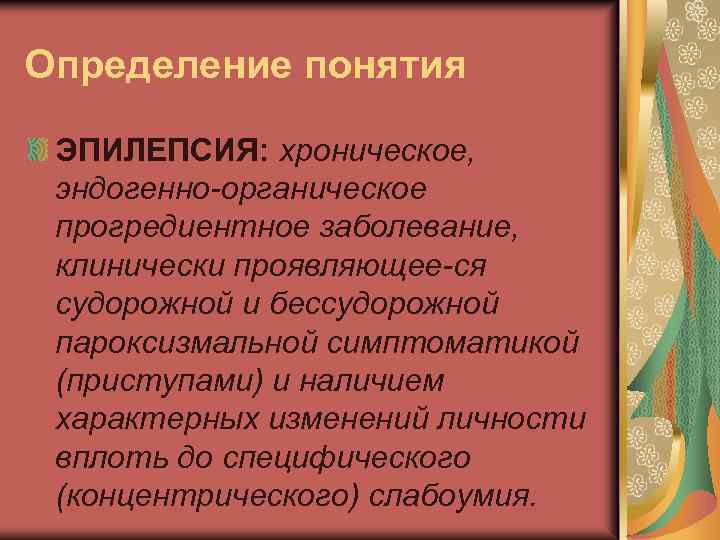 Определение понятия ЭПИЛЕПСИЯ: хроническое, эндогенно-органическое прогредиентное заболевание, клинически проявляющее-ся судорожной и бессудорожной пароксизмальной симптоматикой
