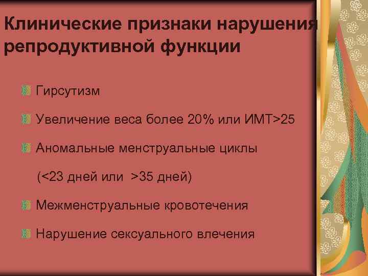 Клинические признаки нарушения репродуктивной функции Гирсутизм Увеличение веса более 20% или ИМТ>25 Аномальные менструальные