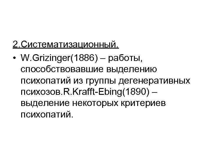 2. Систематизационный. • W. Grizinger(1886) – работы, способствовавшие выделению психопатий из группы дегенеративных психозов.