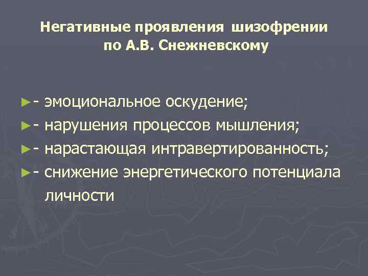 Негативные проявления шизофрении по А. В. Снежневскому ►- эмоциональное оскудение; ► - нарушения процессов