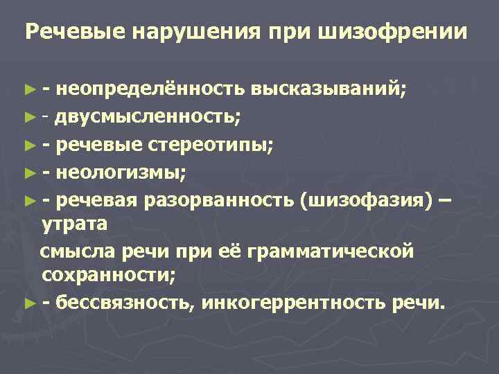 Речевые нарушения при шизофрении ►- неопределённость высказываний; ► - двусмысленность; ► - речевые стереотипы;