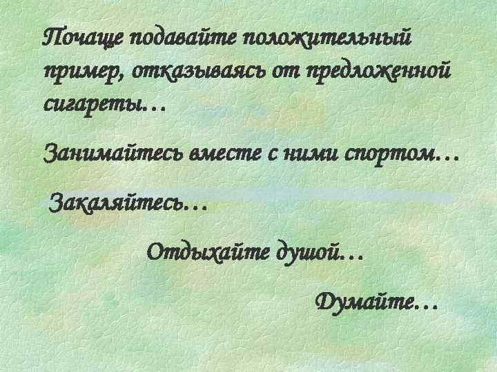 Почаще подавайте положительный пример, отказываясь от предложенной сигареты… Занимайтесь вместе с ними спортом… Закаляйтесь…