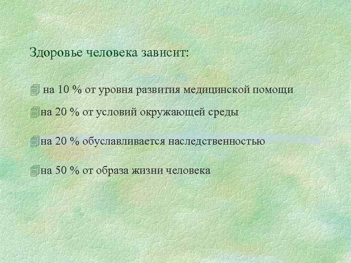 Здоровье человека зависит: 4 на 10 % от уровня развития медицинской помощи 4 на