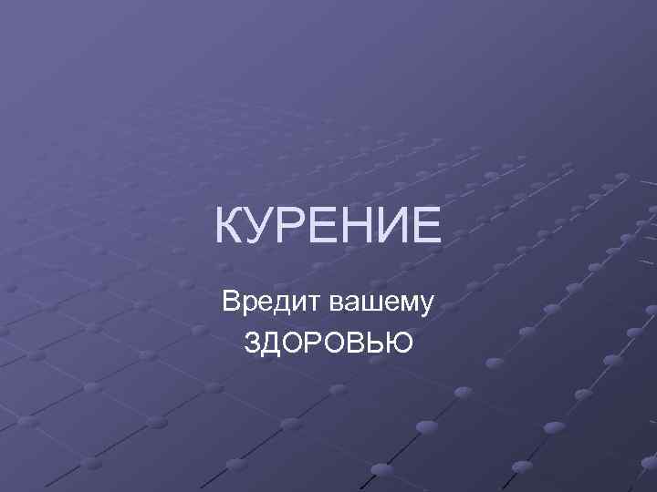 КУРЕНИЕ Вредит вашему ЗДОРОВЬЮ 