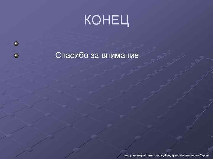 КОНЕЦ Спасибо за внимание Над проектом работали Глею Рубцов, Артем Бабин и Костин Сергей