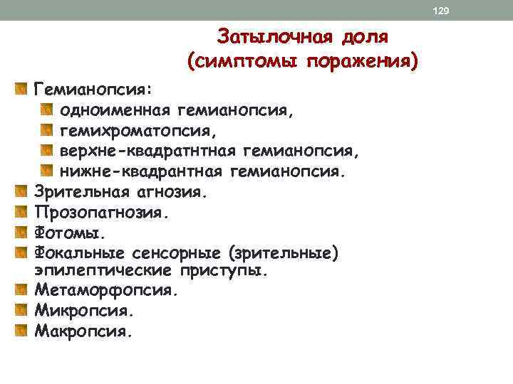 129 Затылочная доля (симптомы поражения) Гемианопсия: одноименная гемианопсия, гемихроматопсия, верхне-квадратнтная гемианопсия, нижне-квадрантная гемианопсия. Зрительная