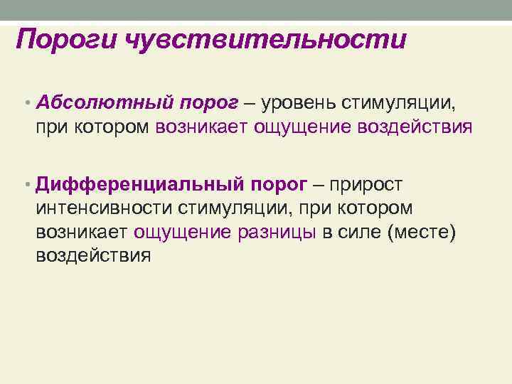 Пороги чувствительности • Абсолютный порог – уровень стимуляции, при котором возникает ощущение воздействия •