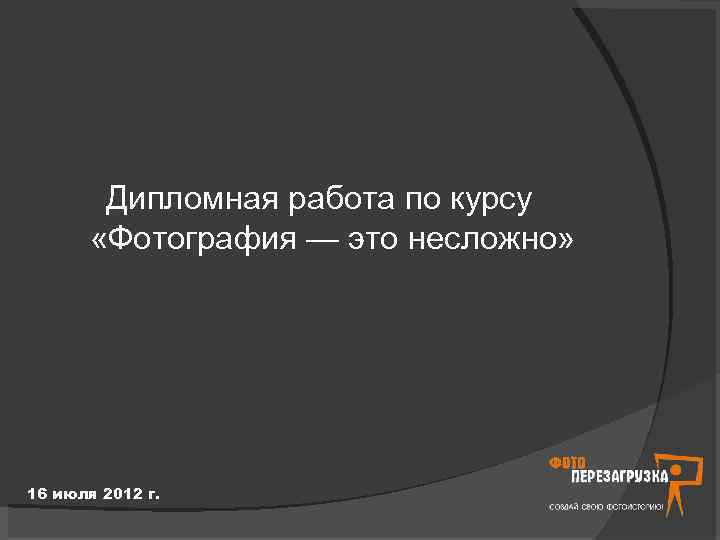  Дипломная работа по курсу «Фотография — это несложно» 16 июля 2012 г. 