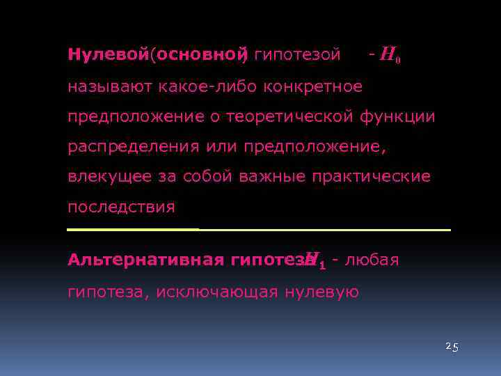 Нулевой(основной гипотезой ) - H 0 называют какое-либо конкретное предположение о теоретической функции распределения