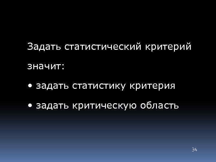 Задать статистический критерий значит: • задать статистику критерия • задать критическую область 34 