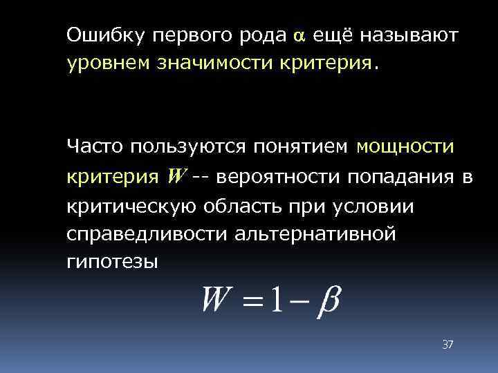 Ошибку первого рода ещё называют уровнем значимости критерия. Часто пользуются понятием мощности критерия W