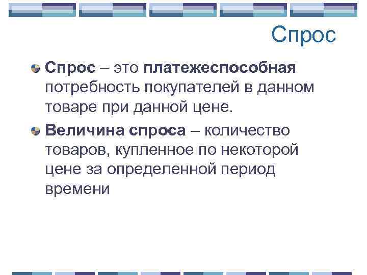 Спрос – это платежеспособная потребность покупателей в данном товаре при данной цене. Величина спроса