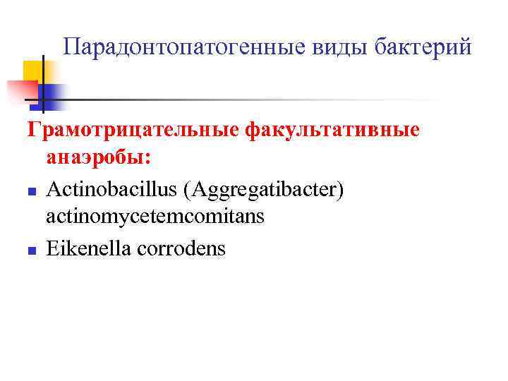  Парадонтопатогенные виды бактерий Грамотрицательные факультативные анаэробы: n Actinobacillus (Aggregatibacter) actinomycetemcomitans n Eikenella corrodens