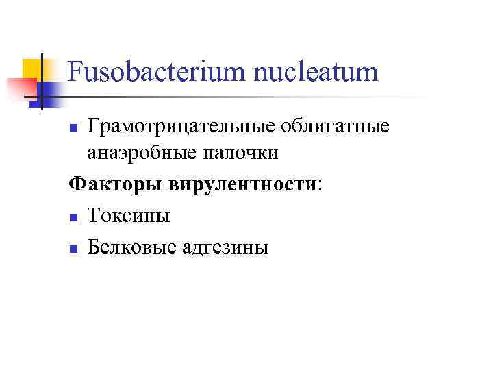 Fusobacterium nucleatum n Грамотрицательные облигатные анаэробные палочки Факторы вирулентности: n Токсины n Белковые адгезины