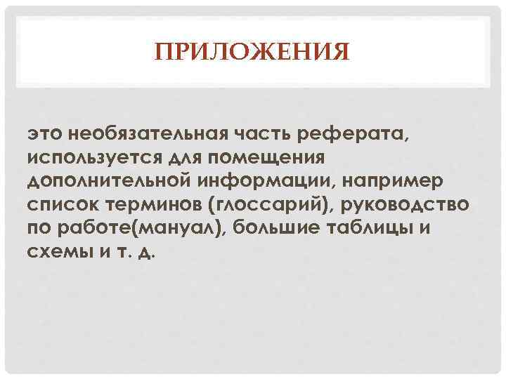 ПРИЛОЖЕНИЯ это необязательная часть реферата, используется для помещения дополнительной информации, например список терминов (глоссарий),