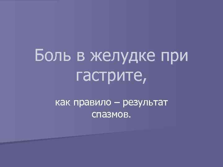 Боль в желудке при гастрите, как правило – результат спазмов. 