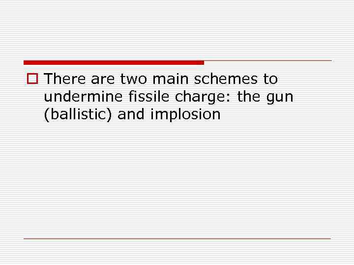 o There are two main schemes to undermine fissile charge: the gun (ballistic) and